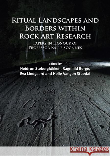Ritual Landscapes and Borders Within Rock Art Research: Papers in Honour of Professor Kalle Sognnes Pat Witts 9781784911584