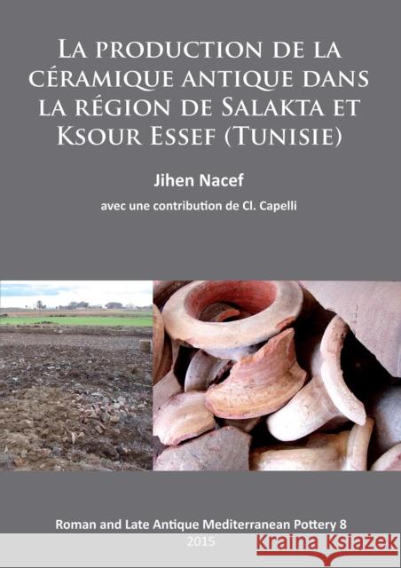 La Production de la Ceramique Antique Dans La Region de Salakta Et Ksour Essef (Tunisie) Nacef, Jihen 9781784911720 Archaeopress Archaeology