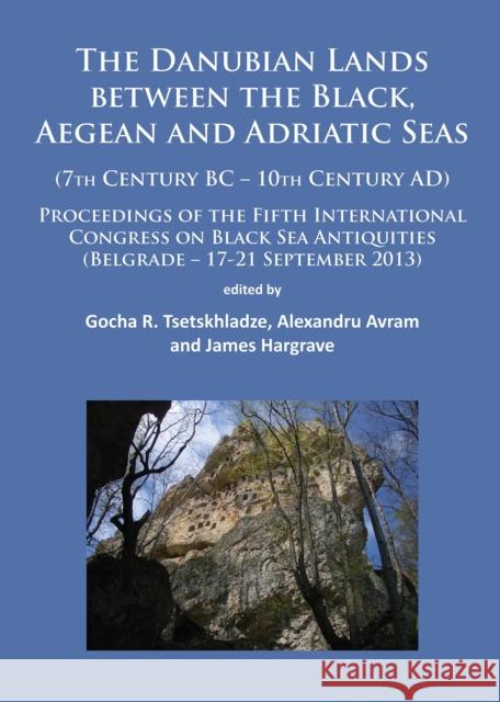 The Danubian Lands Between the Black, Aegean and Adriatic Seas: (7th Century Bc-10th Century Ad) Tsetskhladze, Gocha R. 9781784911928