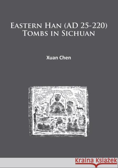 Eastern Han (Ad 25-220) Tombs in Sichuan Xuan Chen   9781784912161