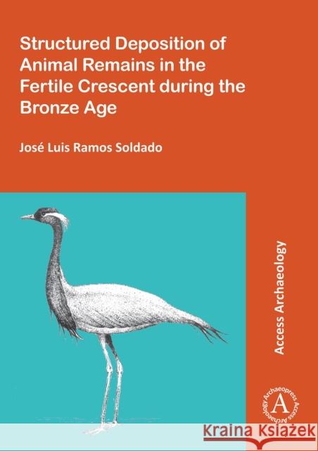Structured Deposition of Animal Remains in the Fertile Crescent During the Bronze Age Ramos Soldado Jose Luis   9781784912727