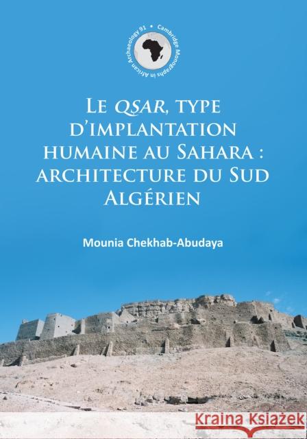 Le Qsar, Type d'Implantation Humaine Au Sahara: Architecture Du Sud Algerien Chekhab-Abudaya, Mounia 9781784913472 Archaeopress Archaeology