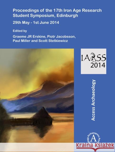 Proceedings of the 17th Iron Age Research Student Symposium, Edinburgh: 29th May - 1st June 2014 Piotr Jacobsson Graeme Erskine Paul Miller 9781784913571 Access Archaeology