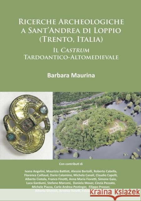 Ricerche Archeologiche a Sant'andrea Di Loppio (Trento, Italia): Il Castrum Tardoantico-Altomedievale Barbara Maurina   9781784913618 Archaeopress Archaeology