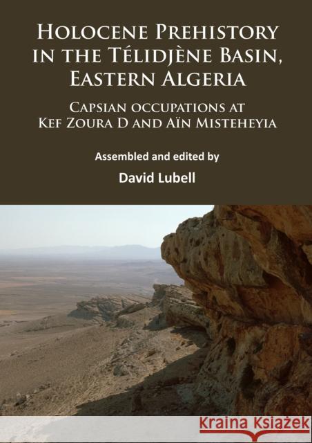 Holocene Prehistory in the Telidjene Basin, Eastern Algeria: Capsian Occupations at Kef Zoura D and Ain Misteheyia David Lubell 9781784913731