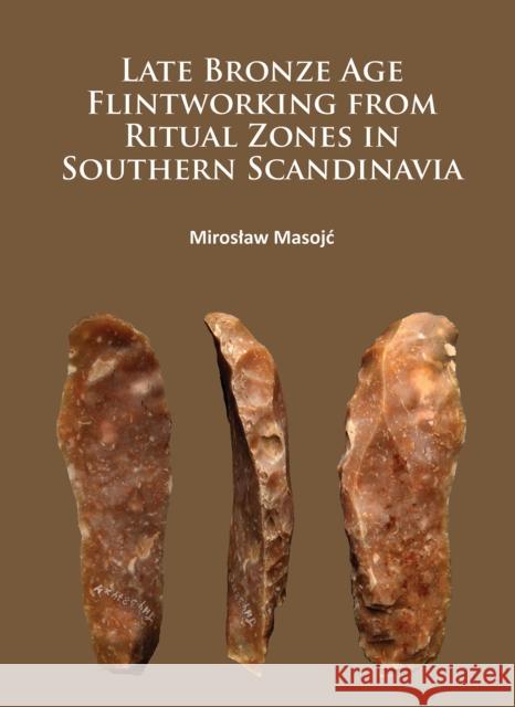 Late Bronze Age Flintworking from Ritual Zones in Southern Scandinavia  9781784913793 Archaeopress Archaeology