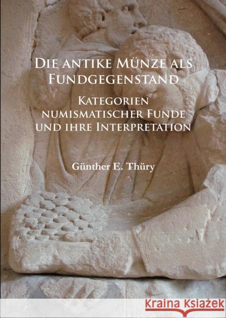Die Antike Munze ALS Fundgegenstand: Kategorien Numismatischer Funde Und Ihre Interpretation Gunther E. Thury 9781784914158 Archaeopress Archaeology