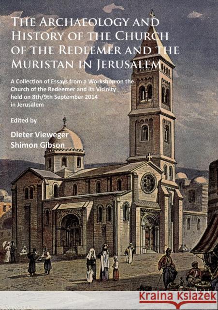The Archaeology and History of the Church of the Redeemer and the Muristan in Jerusalem: A Collection of Essays from a Workshop on the Church of the R Dieter Vieweger Shimon Gibson Gibson 9781784914196