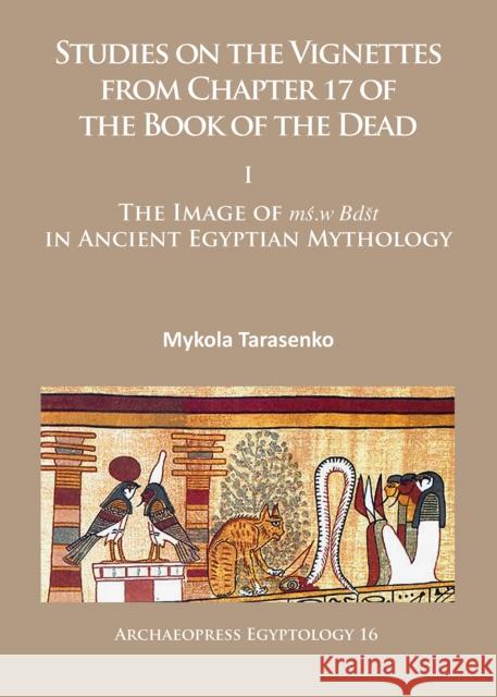 Studies on the Vignettes from Chapter 17 of the Book of the Dead: I: The Image of Ms.W Bdst in Ancient Egyptian Mythology Tarasenko, Mykola 9781784914509 Archaeopress Egyptology