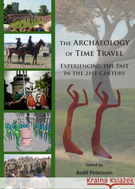 The Archaeology of Time Travel: Experiencing the Past in the 21st Century Bodil Petersson Cornelius Holtorf 9781784915001 Archaeopress Archaeology