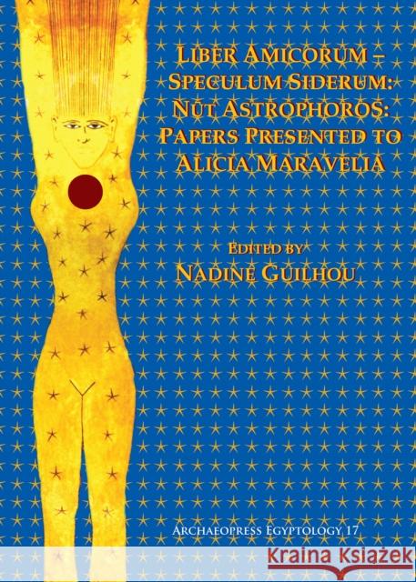 Liber Amicorum-Speculum Siderum: Nut Astrophoros: Papers Presented to Alicia Maravelia Guilhou, Nadine 9781784915223 Archaeopress Archaeology