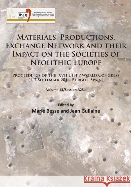 Materials, Productions, Exchange Network and Their Impact on the Societies of Neolithic Europe: Proceedings of the XVII Uispp World Congress (1-7 Sept Marie Besse Jean Guilaine  9781784915247