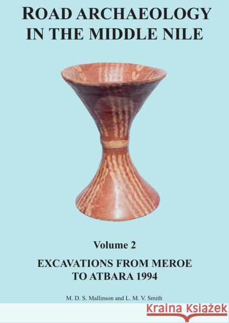Road Archaeology in the Middle Nile: Volume 2: Excavations from Meroe to Atbara 1994 Michael Mallinson Laurence Smith 9781784916466 Archaeopress Archaeology