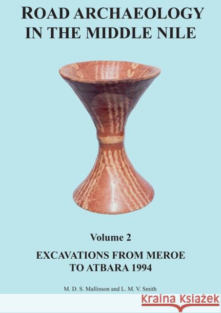 Road Archaeology in the Middle Nile: Volume 2: Excavations from Meroe to Atbara 1994 Michael Mallinson Laurence Smith 9781784916466