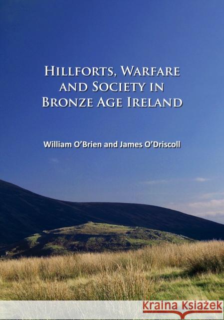 Hillforts, Warfare and Society in Bronze Age Ireland James O’Driscoll 9781784916558