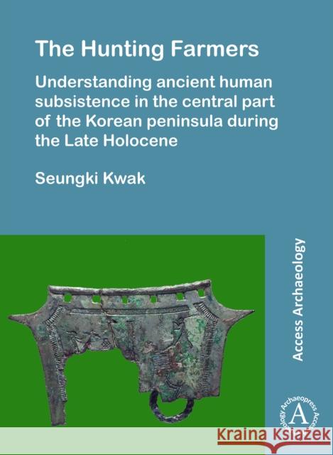 The Hunting Farmers: Understanding Ancient Human Subsistence in the Central Part of the Korean Peninsula During the Late Holocene KWAK, SEUNGKI 9781784916756