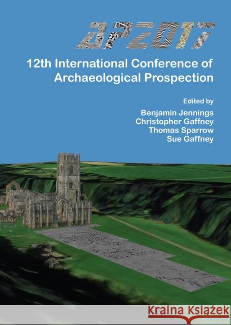 Ap2017: 12th International Conference of Archaeological Prospection: 12th-16th September 2017, University of Bradford Benjamin Jennings Christopher Gaffney Thomas Sparrow 9781784916770 Archaeopress Archaeology