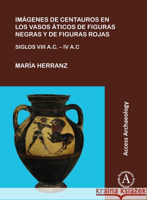Imagenes de Centauros En Los Vasos Aticos de Figuras Negras Y de Figuras Rojas: Siglos VIII A.C. - IV A.C. Herranz, Maria 9781784916831 Archaeopress Archaeology