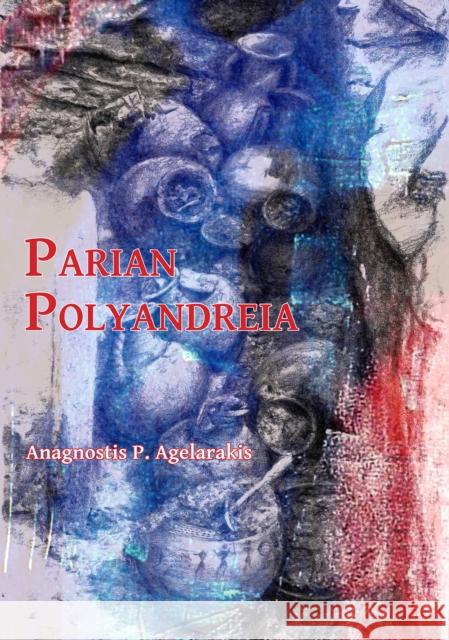 Parian Polyandreia: The Late Geometric Funerary Legacy of Cremated Soldiers' Bones on Socio-Political Affairs and Military Organizational Anagnostis P. Agelarakis 9781784917197 Archaeopress Archaeology