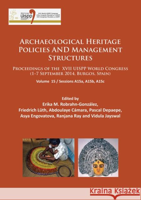 Archaeological Heritage Policies and Management Structures: Proceedings of the XVII UISPP World Congress (1–7 September 2014, Burgos, Spain) Sessions A15a, A15b, A15c Erika M. Robrahn-González, Friedrich Lüth, Abdoulaye Cámara, Pascal Depaepe, Asya Engovatova 9781784917388