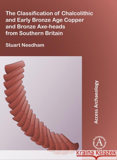 The Classification of Chalcolithic and Early Bronze Age Copper and Bronze Axe-Heads from Southern Britain Stuart Needham 9781784917401 Archaeopress Archaeology
