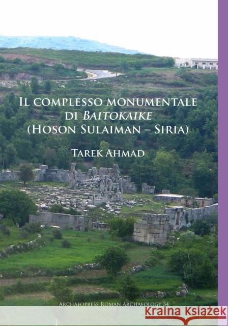 Il Complesso Monumentale Di Baitokaike (Hoson Sulaiman - Siria) Tarek Ahmad 9781784917746 Archaeopress Archaeology