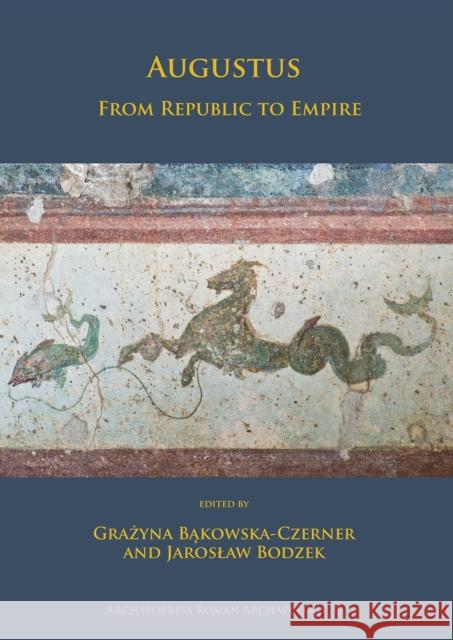 Augustus: From Republic to Empire Bąkowska-Czerner Grażyna         Jaros Bodzek 9781784917807 Archaeopress Archaeology
