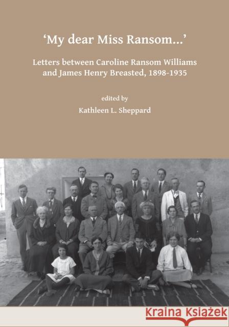 My Dear Miss Ransom: Letters Between Caroline Ransom Williams and James Henry Breasted, 1898-1935 Kathleen L. Sheppard   9781784917821