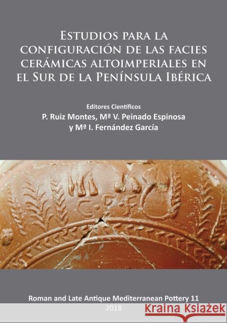 Estudios Para La Configuracio'n de Las Facies Cera'micas Altoimperiales En El Sur de la Peni'nsula Ibe'rica Montes, P. Ruiz 9781784918118 Archaeopress Archaeology