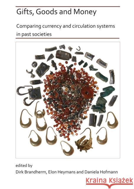 Gifts, Goods and Money: Comparing currency and circulation systems in past societies Dirk Brandherm, Elon Heymans, Daniela Hofmann 9781784918354 Archaeopress