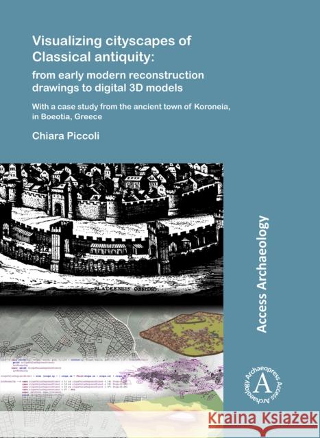 Visualizing Cityscapes of Classical Antiquity: From Early Modern Reconstruction Drawings to Digital 3D Models: With a Case Study from the Ancient Town Piccoli, Chiara 9781784918897