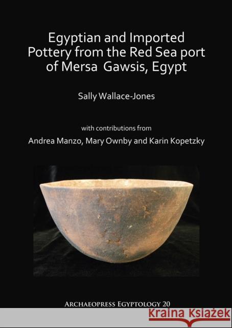 Egyptian and Imported Pottery from the Red Sea Port of Mersa Gawsis, Egypt Sally Wallace-Jones Andrea Manzo Mary Ownby 9781784919030