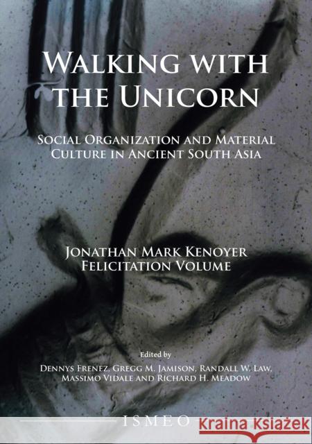 Walking with the Unicorn: Social Organization and Material Culture in Ancient South Asia: Jonathan Mark Kenoyer Felicitation Volume Dennys Frenez Gregg M. Jamison 9781784919177 Archaeopress Archaeology