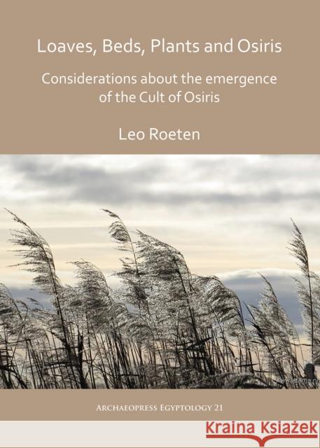 Loaves, Beds, Plants and Osiris: Considerations about the Emergence of the Cult of Osiris Roeten, Leo 9781784919665 Archaeopress Archaeology
