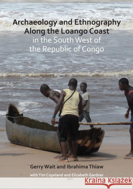Archaeology and Ethnography Along the Loango Coast in the South West of the Republic of Congo Gerry Wait Ibrahima Thiaw Elizabeth Gardner 9781784919948 Archaeopress Archaeology