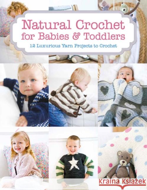 Natural Crochet for Babies & Toddlers: 12 Luxurious Yarn Projects to Crochet Tina Barrett 9781784941673