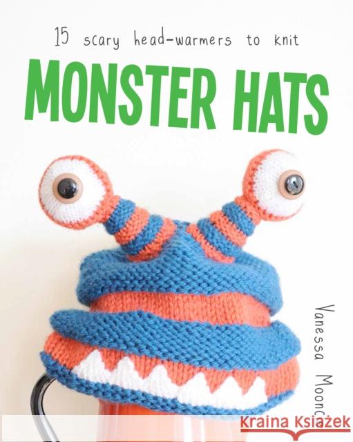 Monster Hats: 15 Scary Head-Warmers to Knit Vanessa Mooncie 9781784942120
