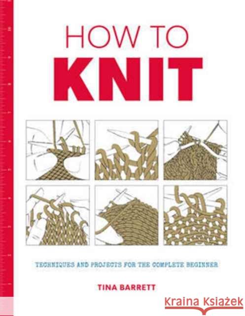 How to Knit: Techniques and Projects for the Complete Beginner Tina Barrett 9781784942939 GMC Publications