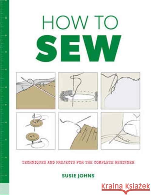 How to Sew: Techniques and Projects for the Complete Beginner Susie Johns 9781784942946 GMC Publications