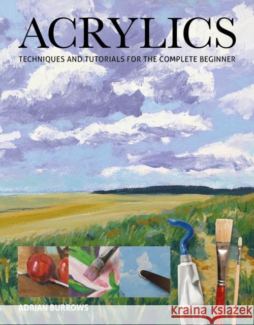 Acrylics: Techniques and Tutorials for the Complete Beginner Adrian Burrows 9781784944063