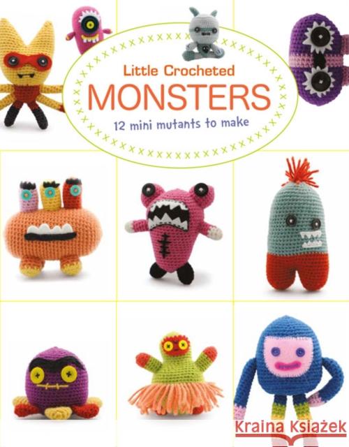 Little Crochet Monsters: 12 Mini Mutants to Make Josephine Wan 9781784944636