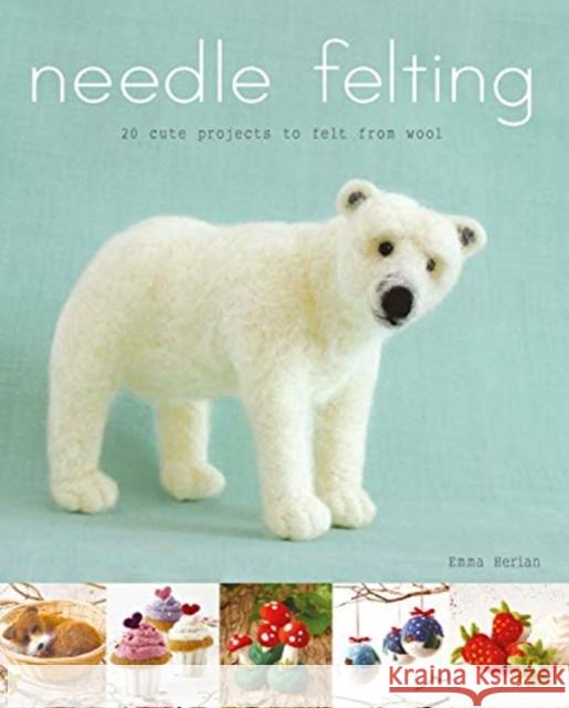 Needle Felting: 20 Cute Projects to Felt From Wool Emma Herian 9781784945152 GMC Publications