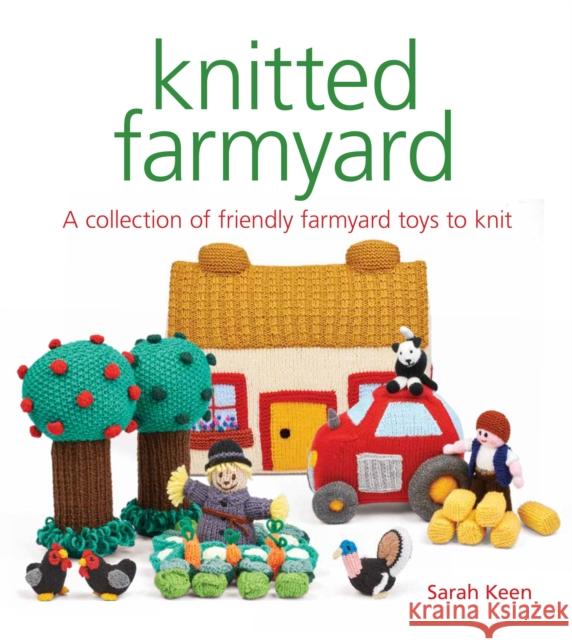 Knitted Farmyard: A Collection of Friendly Farmyard Toys to Knit Sarah Keen 9781784945183 GMC Publications