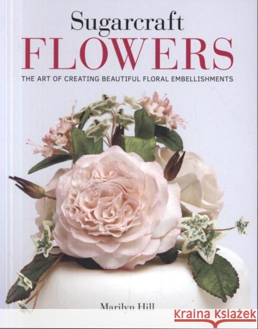 Sugarcraft Flowers: The Art of Creating Beautiful Floral Embellishments Marilyn Hill 9781784945213 GMC Publications