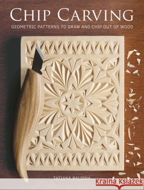 Chip Carving: Geometric Patterns to Draw and Chip out of Wood Tatiana Baldina 9781784945466
