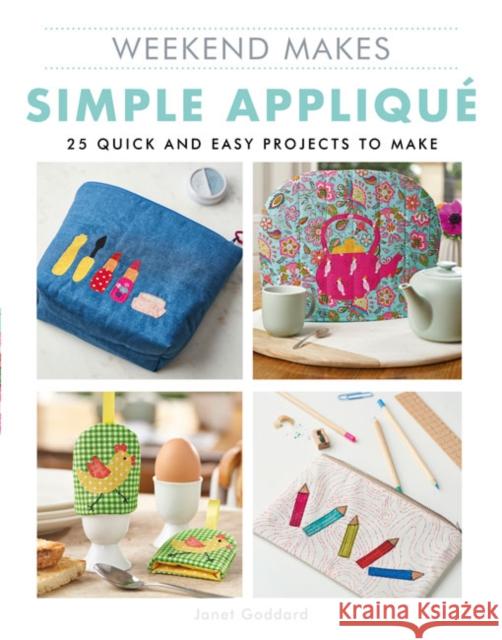 Weekend Makes: Simple Applique: 25 Quick and Easy Projects to Make Janet Goddard 9781784945503 GMC Publications
