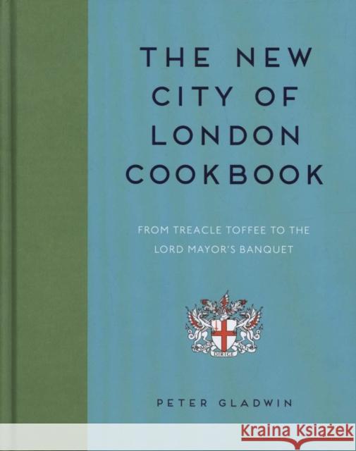New City of London Cookbook: From Treacle Toffee to the Lord Mayor's Banquet Peter Gladwin 9781784945558 GMC Publications