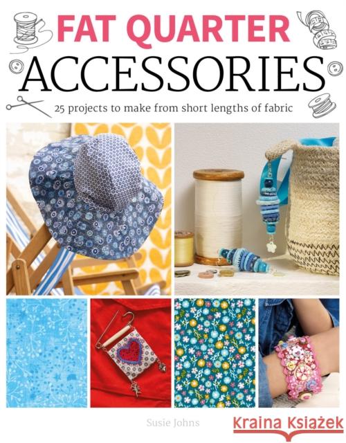 Fat Quarter: Accessories: 25 Projects to Make from Short Lenths of Fabric Johns, Susie 9781784945657 GMC Publications