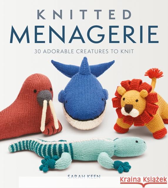 Knitted Menagerie: 30 Adorable Creatures to Knit Sarah Keen 9781784946166 GMC Publications
