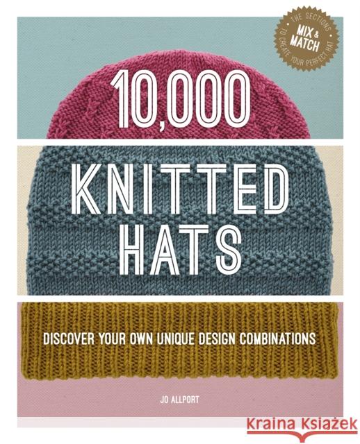 10,000 Knitted Hats: Discover Your Own Unique Design Combinations Jo Allport 9781784946319 GMC Publications